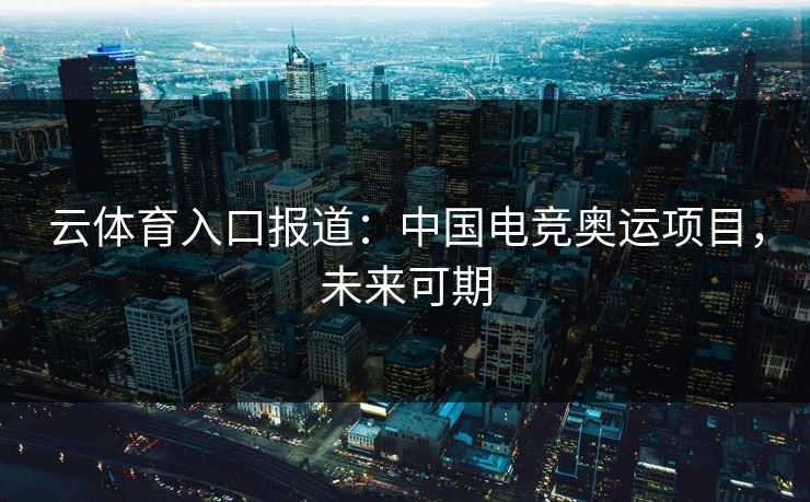 云体育入口报道:中国电竞奥运项目,未来可期