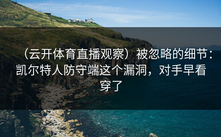（云开体育直播观察）被忽略的细节：凯尔特人防守端这个漏洞，对手早看穿了