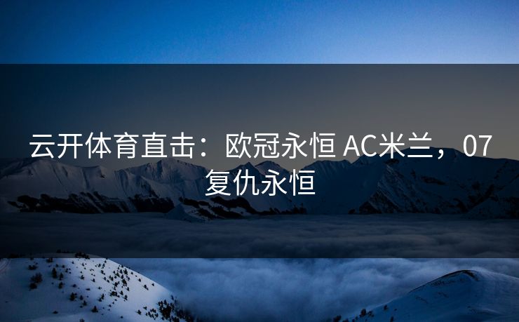 云开体育直击:欧冠永恒 AC米兰,07复仇永恒
