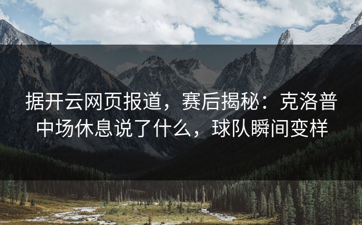 据开云网页报道,赛后揭秘:克洛普中场休息说了什么,球队瞬间变样