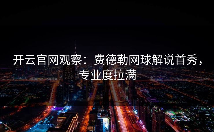 开云官网观察：费德勒网球解说首秀，专业度拉满