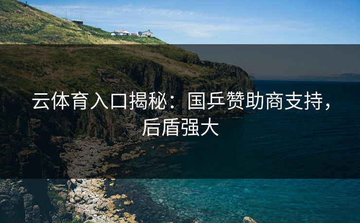 云体育入口揭秘：国乒赞助商支持，后盾强大