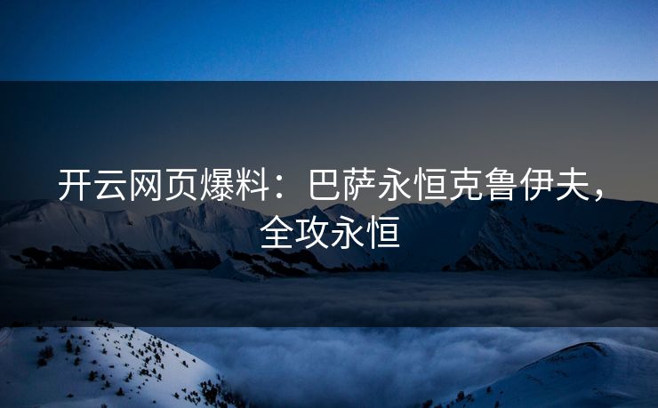 开云网页爆料：巴萨永恒克鲁伊夫，全攻永恒