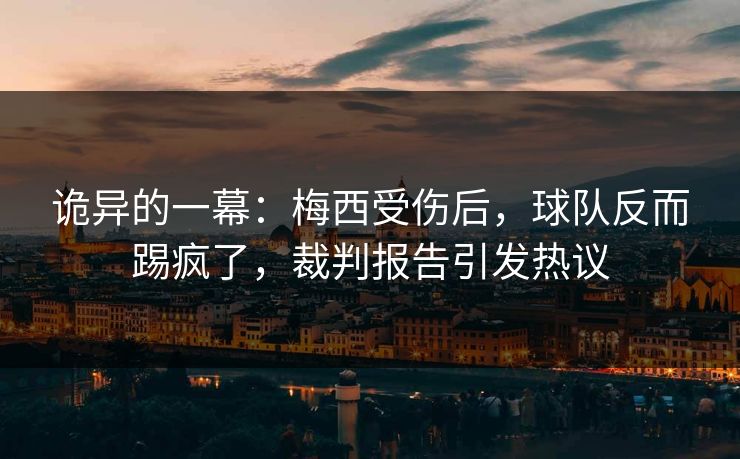 诡异的一幕:梅西受伤后,球队反而踢疯了,裁判报告引发热议
