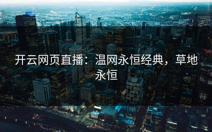 开云网页直播：温网永恒经典，草地永恒