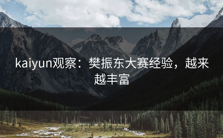 kaiyun观察：樊振东大赛经验，越来越丰富
