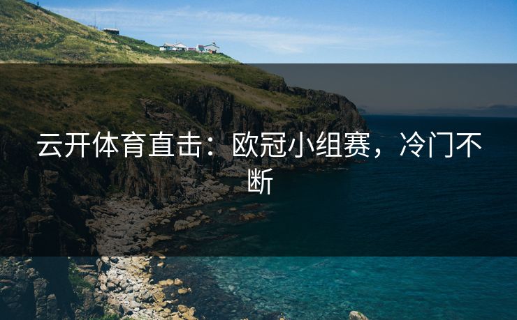 云开体育直击:欧冠小组赛,冷门不断