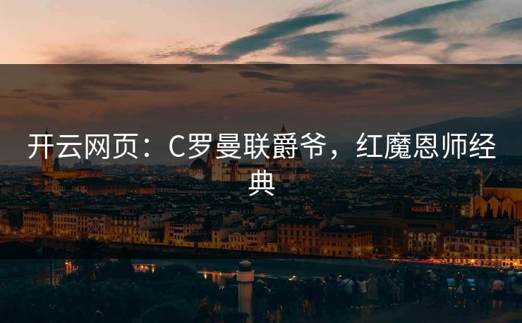 开云网页：C罗曼联爵爷，红魔恩师经典
