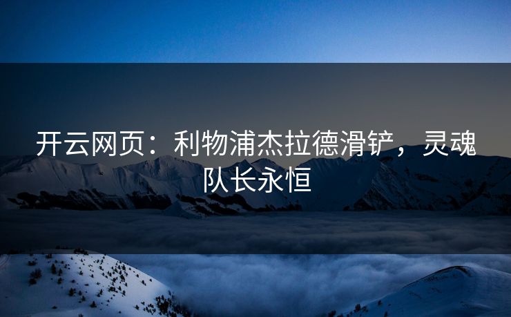 开云网页：利物浦杰拉德滑铲，灵魂队长永恒