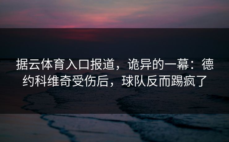 据云体育入口报道,诡异的一幕:德约科维奇受伤后,球队反而踢疯了