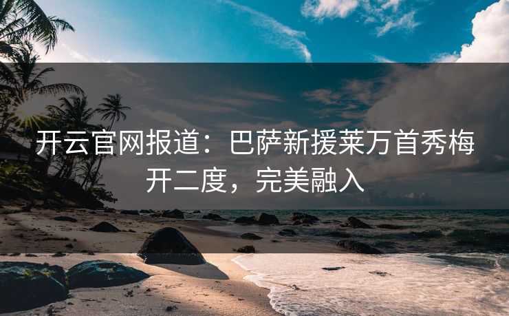 开云官网报道:巴萨新援莱万首秀梅开二度,完美融入