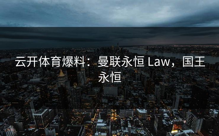 云开体育爆料：曼联永恒 Law，国王永恒