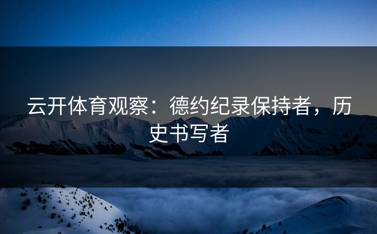 云开体育观察：德约纪录保持者，历史书写者