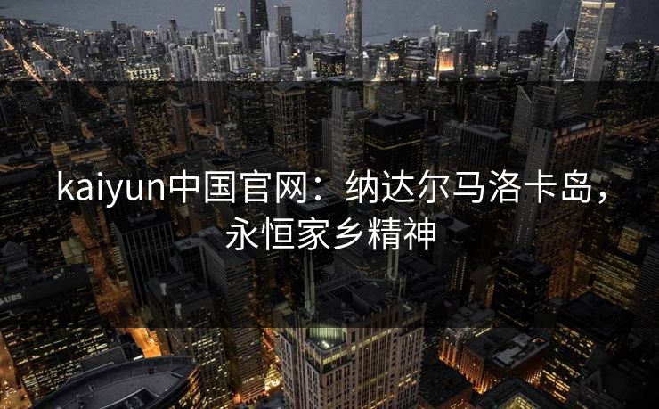 kaiyun中国官网:纳达尔马洛卡岛,永恒家乡精神