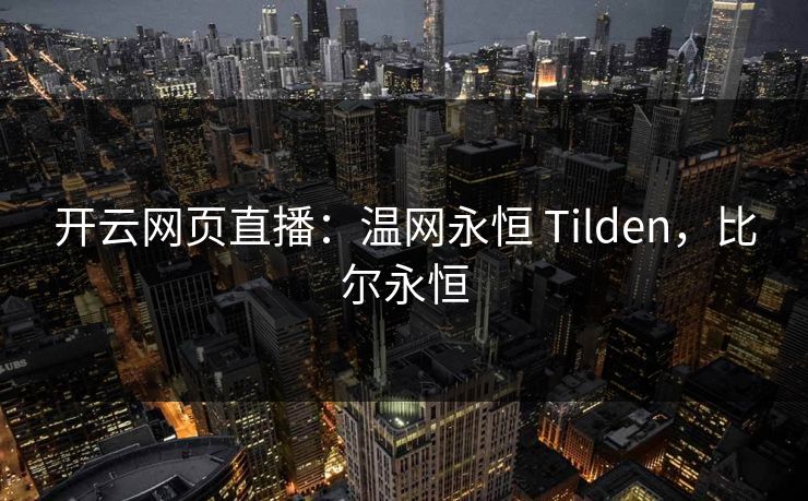 开云网页直播:温网永恒 Tilden,比尔永恒 开云网页直播:温网永恒 Tilden,比尔永恒