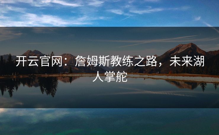 开云官网:詹姆斯教练之路,未来湖人掌舵