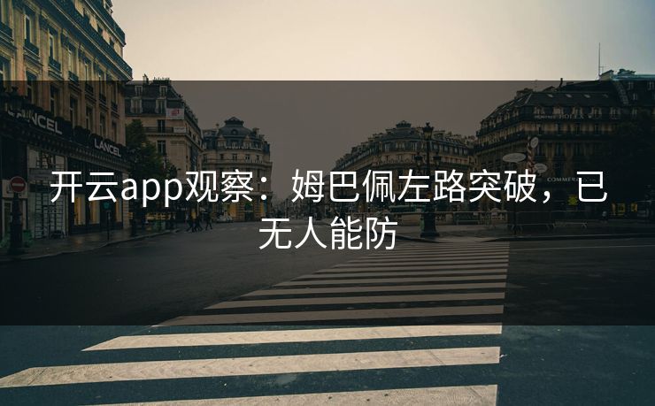 开云app观察:姆巴佩左路突破,已无人能防