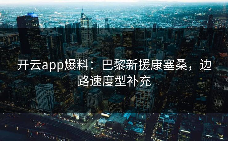 开云app爆料：巴黎新援康塞桑，边路速度型补充