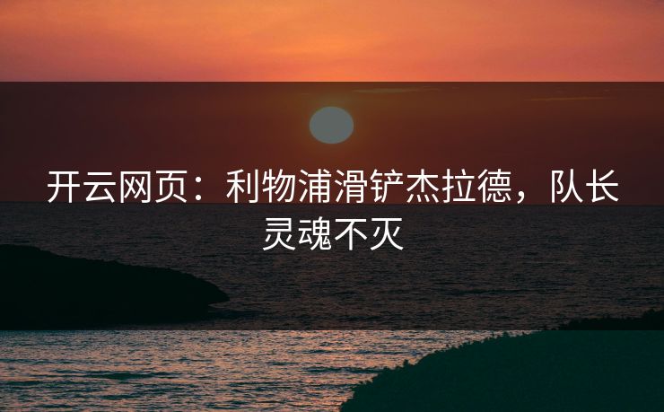 开云网页：利物浦滑铲杰拉德，队长灵魂不灭