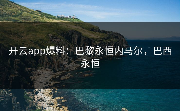 开云app爆料：巴黎永恒内马尔，巴西永恒