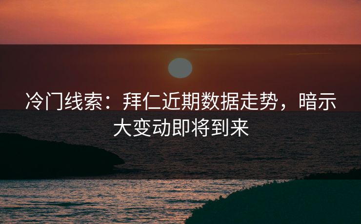冷门线索:拜仁近期数据走势,暗示大变动即将到来 冷门线索:拜仁近期数据走势,暗示大变动即将到来