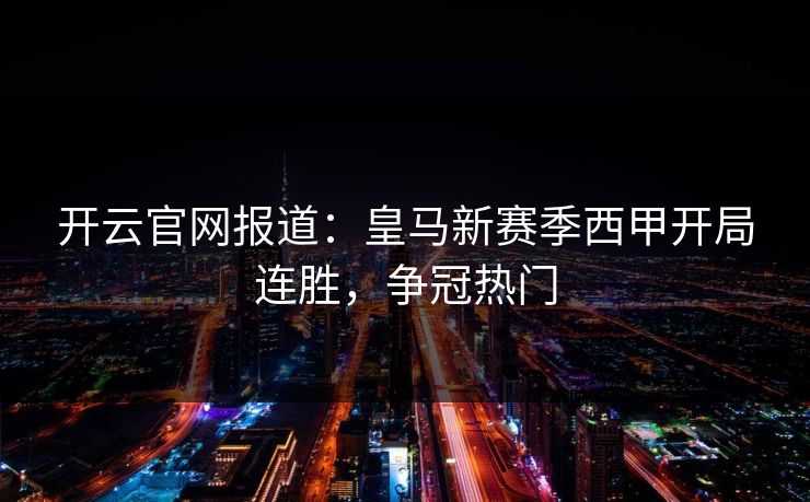 开云官网报道：皇马新赛季西甲开局连胜，争冠热门