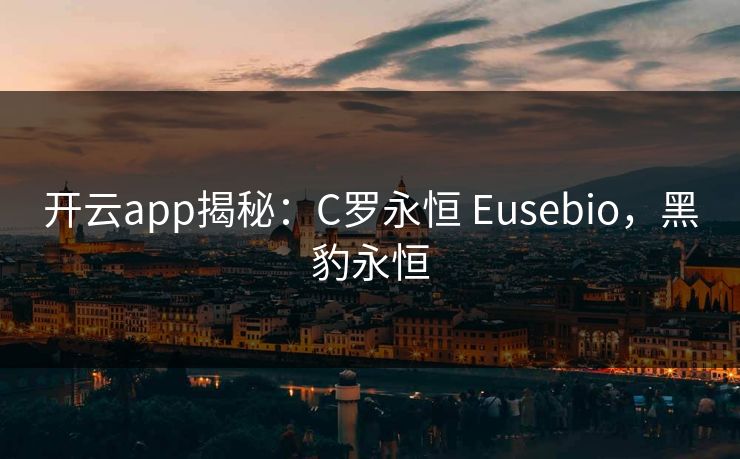 开云app揭秘：C罗永恒 Eusebio，黑豹永恒
