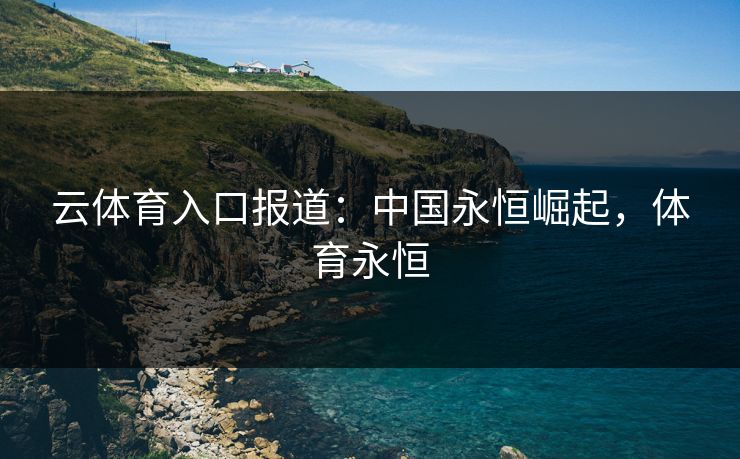 云体育入口报道：中国永恒崛起，体育永恒