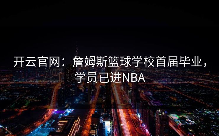 开云官网：詹姆斯篮球学校首届毕业，学员已进NBA