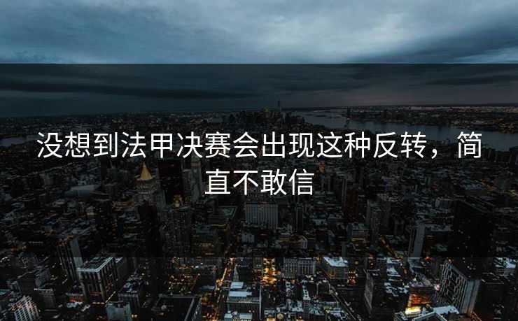 没想到法甲决赛会出现这种反转，简直不敢信