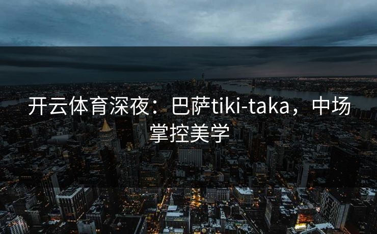 开云体育深夜:巴萨tiki-taka,中场掌控美学