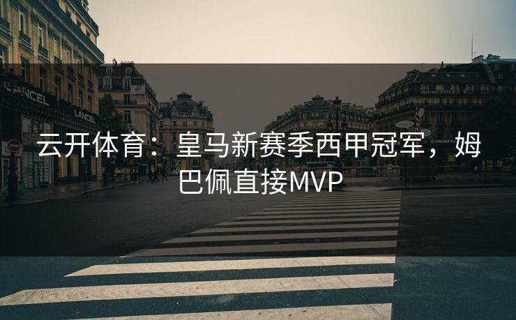 云开体育：皇马新赛季西甲冠军，姆巴佩直接MVP