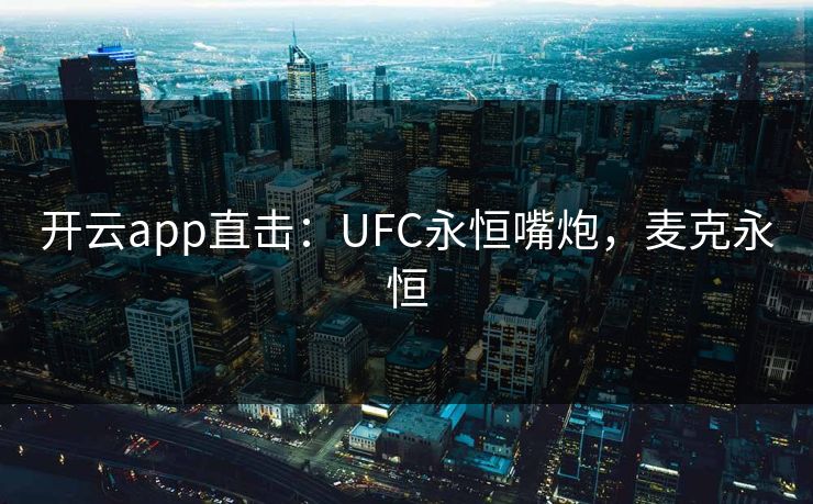 开云app直击：UFC永恒嘴炮，麦克永恒