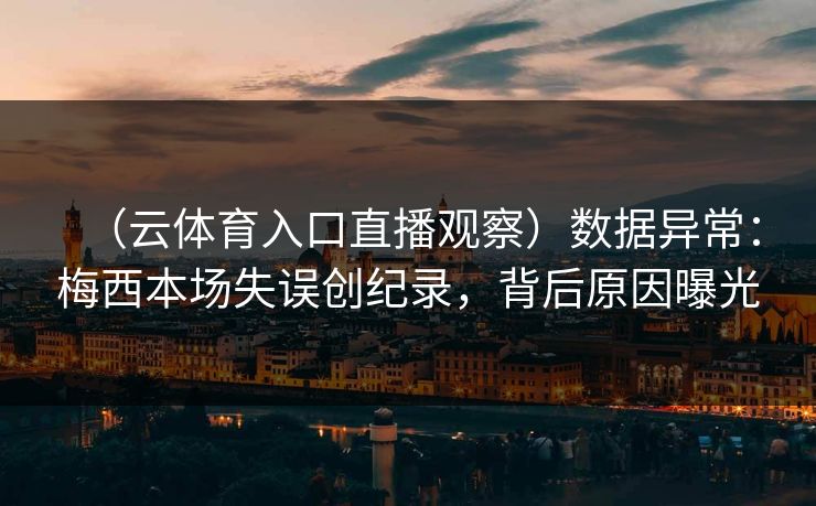 （云体育入口直播观察）数据异常：梅西本场失误创纪录，背后原因曝光