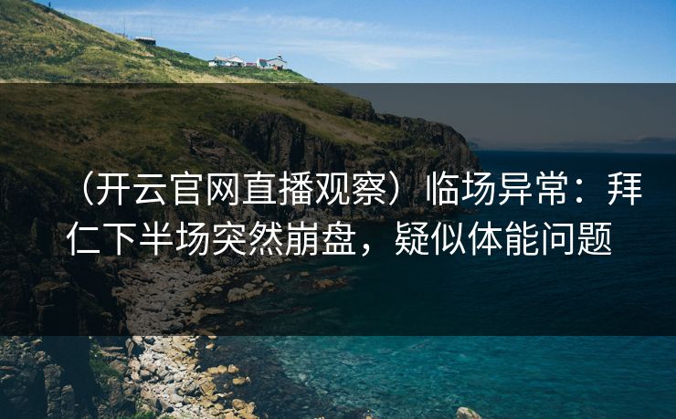 （开云官网直播观察）临场异常：拜仁下半场突然崩盘，疑似体能问题