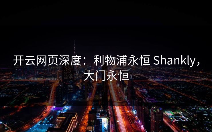 开云网页深度:利物浦永恒 Shankly,大门永恒 开云网页深度:利物浦永恒 Shankly,大门永恒