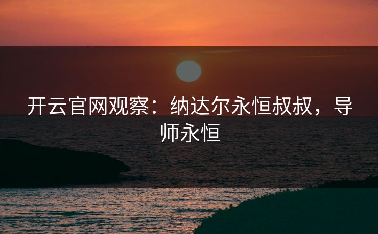 开云官网观察：纳达尔永恒叔叔，导师永恒