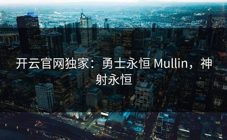 开云官网独家：勇士永恒 Mullin，神射永恒