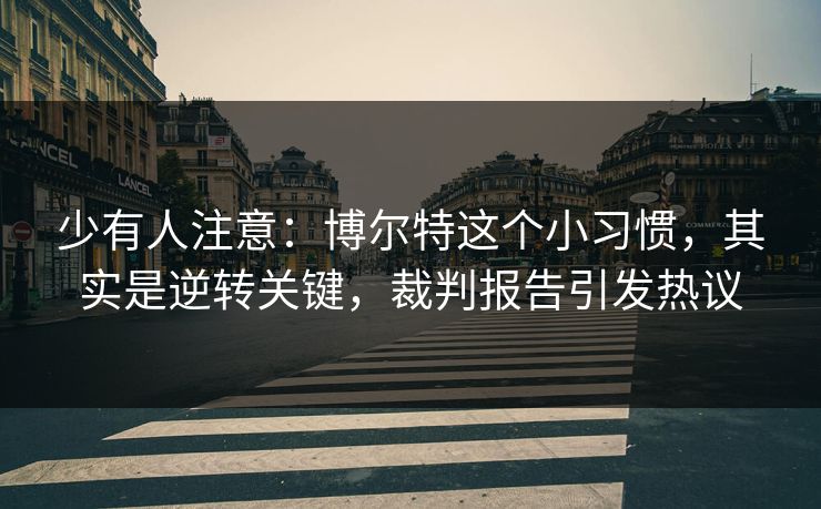 少有人注意：博尔特这个小习惯，其实是逆转关键，裁判报告引发热议