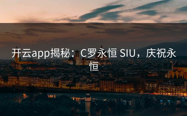 开云app揭秘：C罗永恒 SIU，庆祝永恒