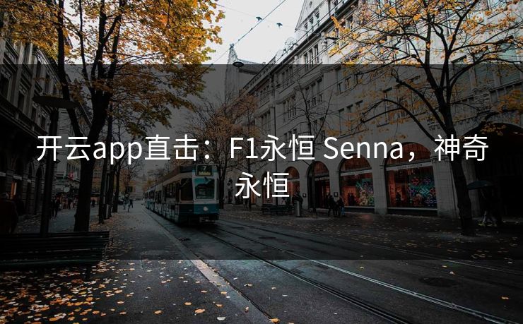 开云app直击:F1永恒 Senna,神奇永恒 开云app直击:F1永恒 Senna,神奇永恒