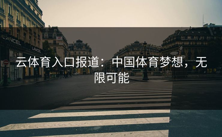 云体育入口报道：中国体育梦想，无限可能