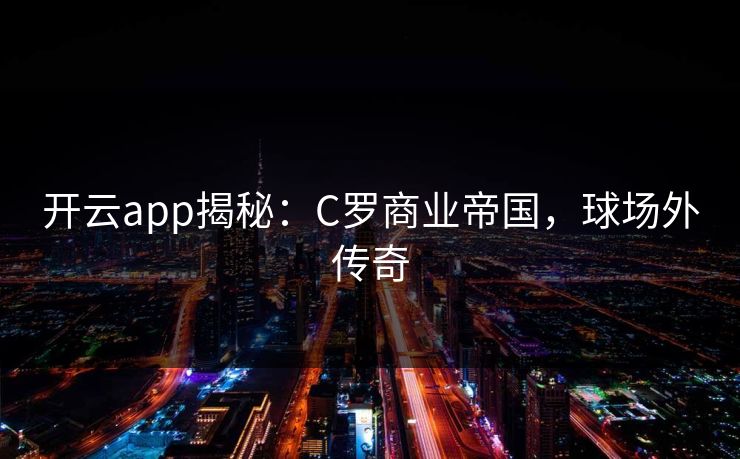 开云app揭秘:C罗商业帝国,球场外传奇