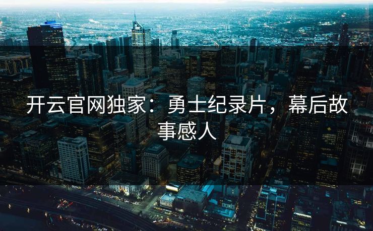 开云官网独家：勇士纪录片，幕后故事感人