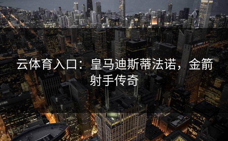 云体育入口：皇马迪斯蒂法诺，金箭射手传奇