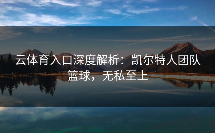 云体育入口深度解析：凯尔特人团队篮球，无私至上