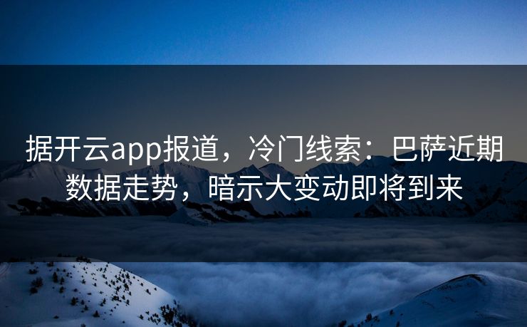 据开云app报道，冷门线索：巴萨近期数据走势，暗示大变动即将到来