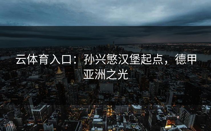 云体育入口：孙兴慜汉堡起点，德甲亚洲之光