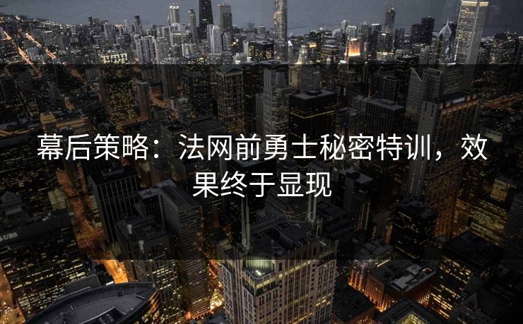 幕后策略：法网前勇士秘密特训，效果终于显现