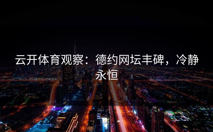 云开体育观察：德约网坛丰碑，冷静永恒